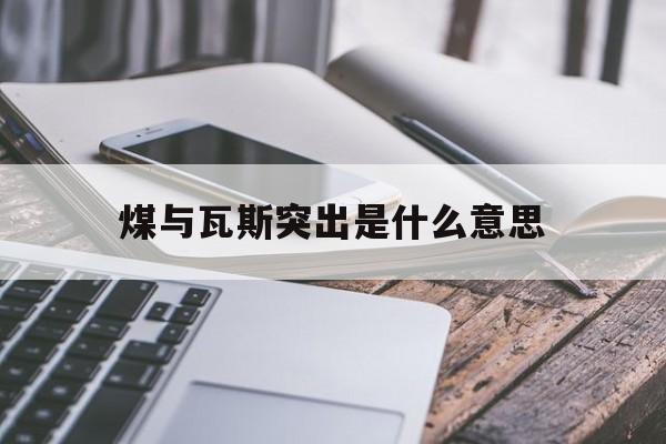 煤与瓦斯突出是什么意思